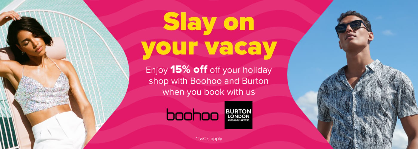 Slay on your vacay . Enjoy 15% off your holiday shop with Boohoo and Burton when you book with us.